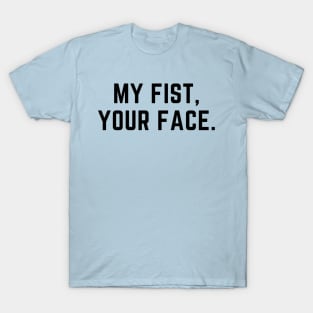 My fist, your face. A funny design for the violent types T-Shirt